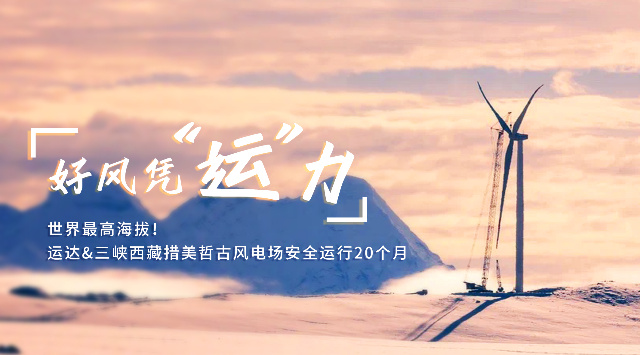 【好风凭&ldquo;运&rdquo;力】世界最高海拔！J9集团/三峡西藏措美哲古风电场安全运行20个月